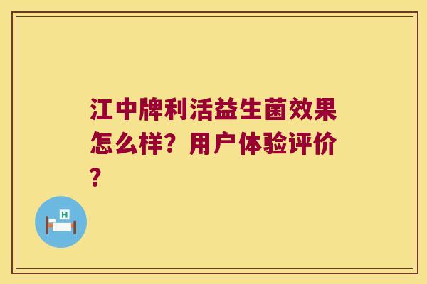 江中牌利活益生菌效果怎么样？用户体验评价？