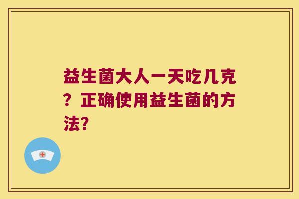 益生菌大人一天吃几克？正确使用益生菌的方法？
