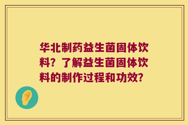 华北制药益生菌固体饮料？了解益生菌固体饮料的制作过程和功效？