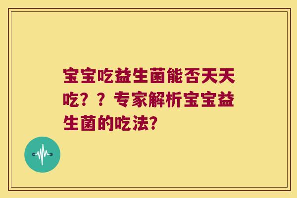 宝宝吃益生菌能否天天吃？？专家解析宝宝益生菌的吃法？