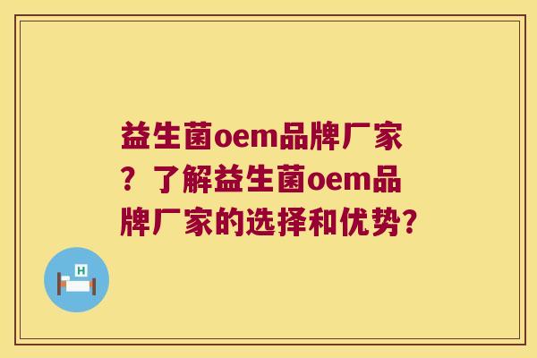 益生菌oem品牌厂家？了解益生菌oem品牌厂家的选择和优势？