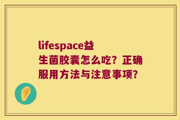 lifespace益生菌胶囊怎么吃？正确服用方法与注意事项？