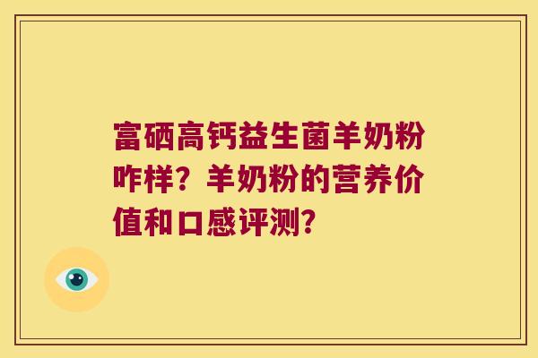 富硒高钙益生菌羊奶粉咋样？羊奶粉的营养价值和口感评测？