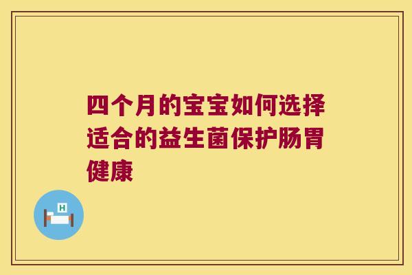 四个月的宝宝如何选择适合的益生菌保护肠胃健康