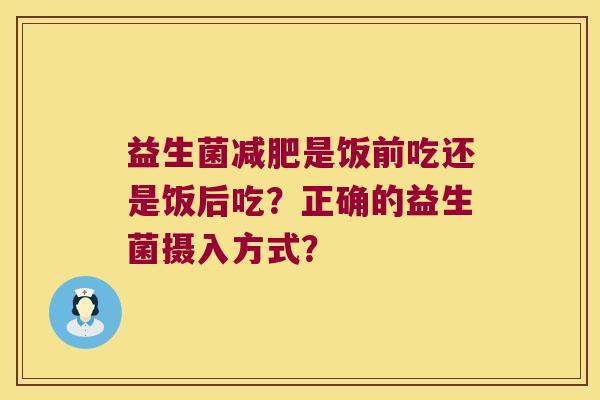益生菌减肥是饭前吃还是饭后吃？正确的益生菌摄入方式？