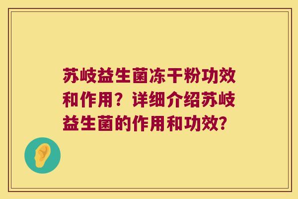 苏岐益生菌冻干粉功效和作用?详细介绍苏岐益生菌的作用和功效? 苏岐益生菌冻干粉功效和作用?详细介绍苏岐益生菌的作用和功效?