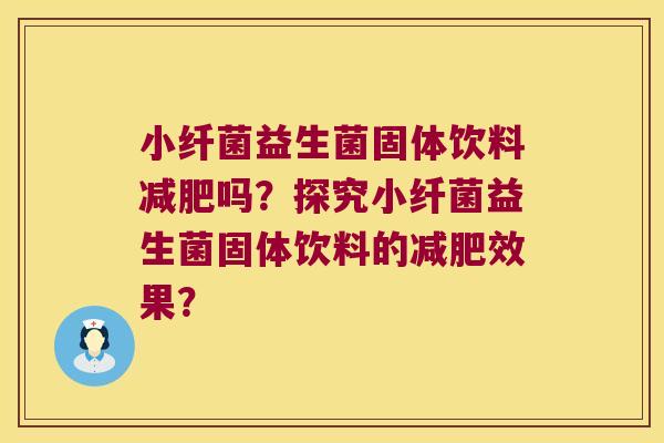 小纤菌益生菌固体饮料吗?探究小纤菌益生菌固体饮料的效果? 小纤菌益生菌固体饮料吗?探究小纤菌益生菌固体饮料的效果?