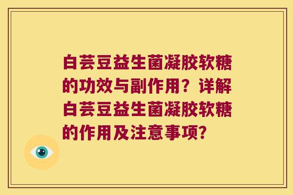白芸豆益生菌凝胶软糖的功效与副作用？详解白芸豆益生菌凝胶软糖的作用及注意事项？