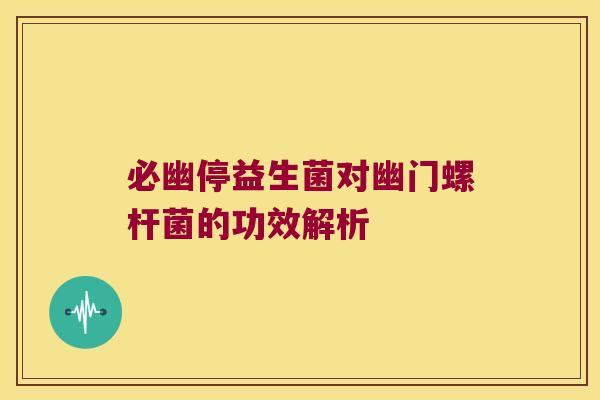 必幽停益生菌对幽门螺杆菌的功效解析