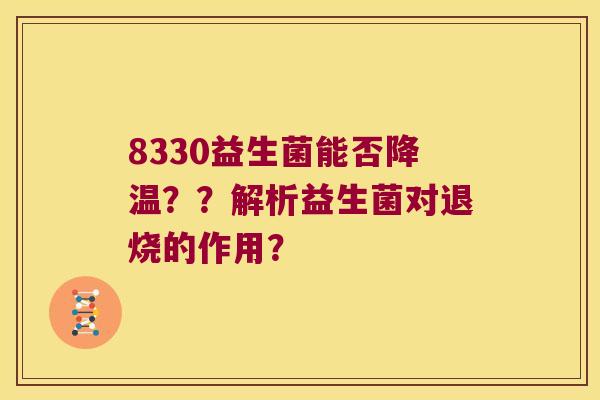 8330益生菌能否降温？？解析益生菌对退烧的作用？