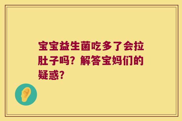 宝宝益生菌吃多了会拉肚子吗？解答宝妈们的疑惑？