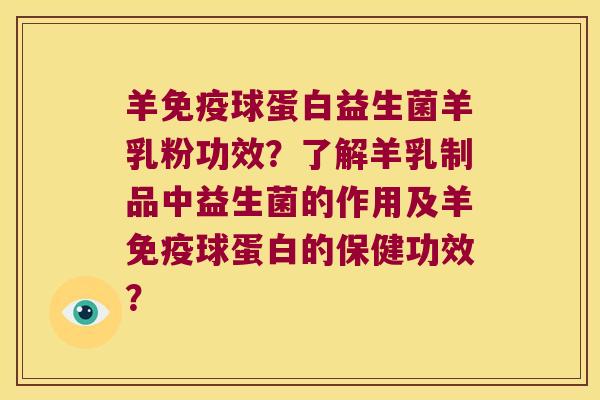羊免疫球蛋白益生菌羊乳粉功效？了解羊乳制品中益生菌的作用及羊免疫球蛋白的保健功效？