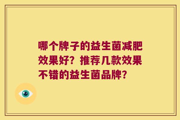 哪个牌子的益生菌效果好？推荐几款效果不错的益生菌品牌？