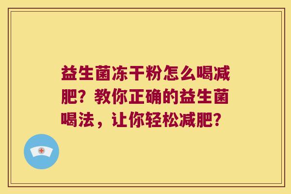 益生菌冻干粉怎么喝减肥？教你正确的益生菌喝法，让你轻松减肥？