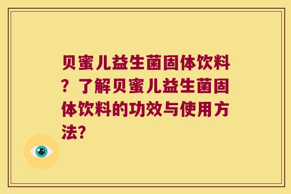 贝蜜儿益生菌固体饮料？了解贝蜜儿益生菌固体饮料的功效与使用方法？