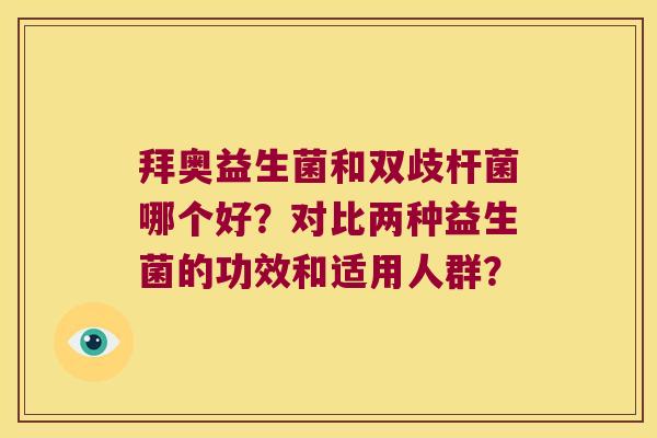 拜奥益生菌和双歧杆菌哪个好?对比两种益生菌的功效和适用人群? 拜奥益生菌和双歧杆菌哪个好?对比两种益生菌的功效和适用人群?