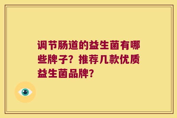 调节肠道的益生菌有哪些牌子？推荐几款优质益生菌品牌？