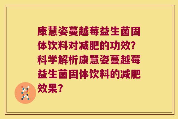 康慧姿蔓越莓益生菌固体饮料对的功效?科学解析康慧姿蔓越莓益生菌固体饮料的效果? 康慧姿蔓越莓益生菌固体饮料对的功效?科学解析康慧姿蔓越莓益生菌固体饮料的效果?