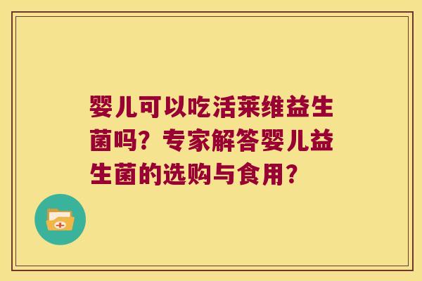 婴儿可以吃活莱维益生菌吗？专家解答婴儿益生菌的选购与食用？