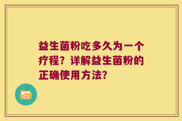 益生菌粉吃多久为一个疗程？详解益生菌粉的正确使用方法？