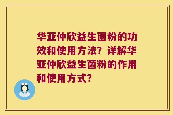 华亚仲欣益生菌粉的功效和使用方法？详解华亚仲欣益生菌粉的作用和使用方式？