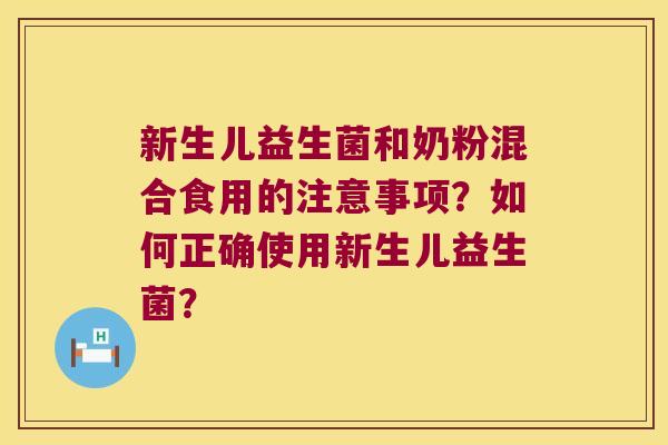 新生儿益生菌和奶粉混合食用的注意事项?如何正确使用新生儿益生菌? 新生儿益生菌和奶粉混合食用的注意事项?如何正确使用新生儿益生菌?