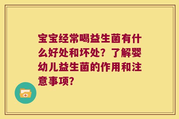 宝宝经常喝益生菌有什么好处和坏处？了解婴幼儿益生菌的作用和注意事项？