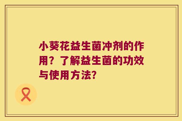 小葵花益生菌冲剂的作用？了解益生菌的功效与使用方法？