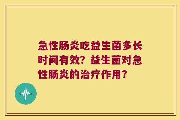 急性肠炎吃益生菌多长时间有效？益生菌对急性肠炎的治疗作用？