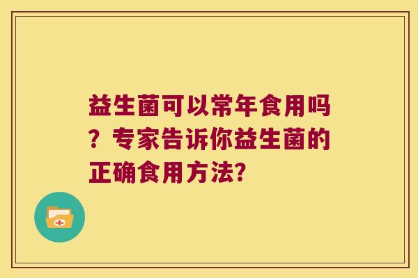 益生菌可以常年食用吗？专家告诉你益生菌的正确食用方法？