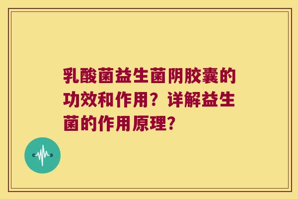 乳酸菌益生菌阴胶囊的功效和作用？详解益生菌的作用原理？