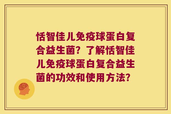 恬智佳儿免疫球蛋白复合益生菌？了解恬智佳儿免疫球蛋白复合益生菌的功效和使用方法？
