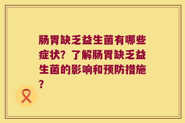 肠胃缺乏益生菌有哪些症状?了解肠胃缺乏益生菌的影响和措施? 肠胃缺乏益生菌有哪些症状?了解肠胃缺乏益生菌的影响和措施?
