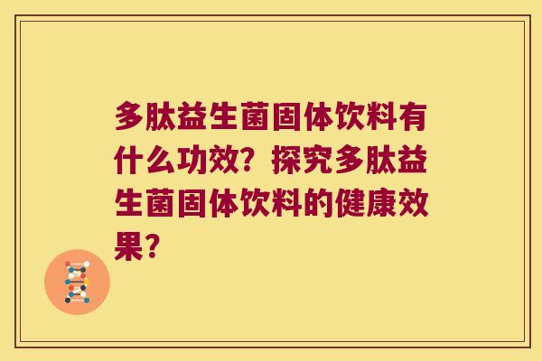 多肽益生菌固体饮料有什么功效？探究多肽益生菌固体饮料的健康效果？