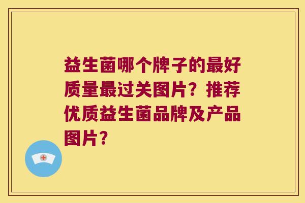 益生菌哪个牌子的好质量过关图片?推荐优质益生菌品牌及产品图片? 益生菌哪个牌子的好质量过关图片?推荐优质益生菌品牌及产品图片?