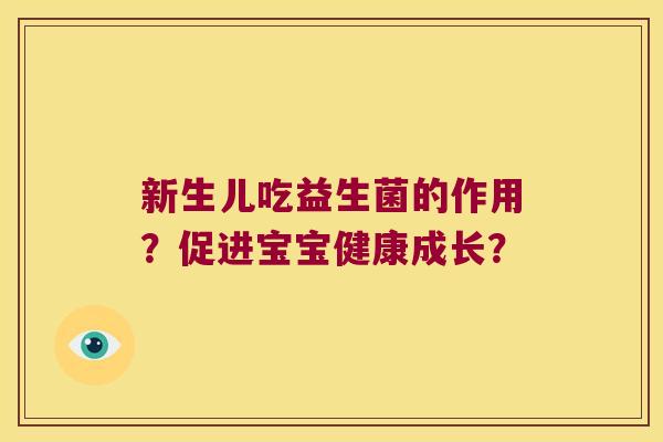 新生儿吃益生菌的作用？促进宝宝健康成长？