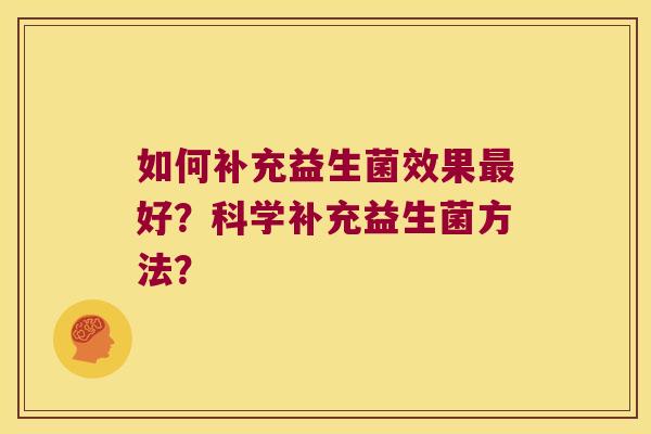 如何补充益生菌效果最好？科学补充益生菌方法？
