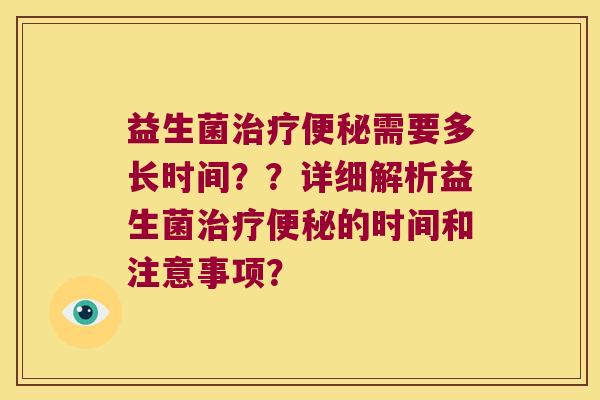益生菌治疗便秘需要多长时间？？详细解析益生菌治疗便秘的时间和注意事项？