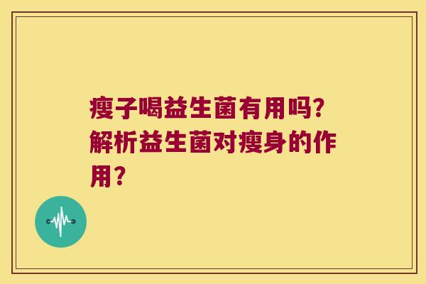 瘦子喝益生菌有用吗？解析益生菌对瘦身的作用？