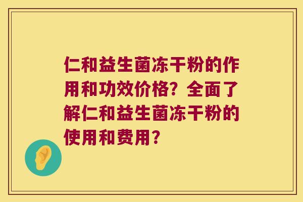 仁和益生菌冻干粉的作用和功效价格？全面了解仁和益生菌冻干粉的使用和费用？