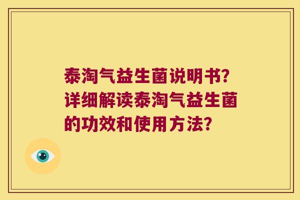 泰淘气益生菌说明书？详细解读泰淘气益生菌的功效和使用方法？