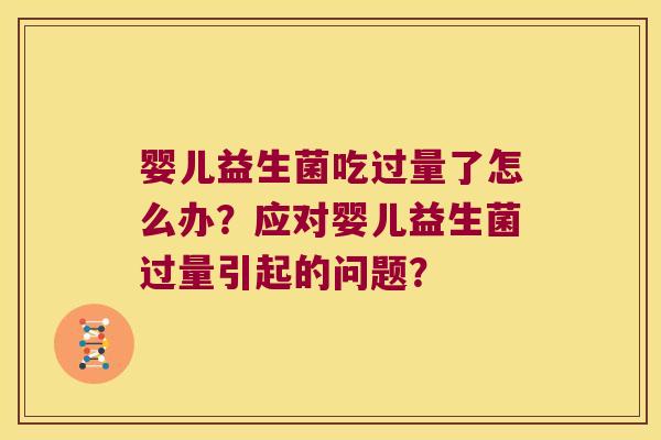 婴儿益生菌吃过量了怎么办？应对婴儿益生菌过量引起的问题？