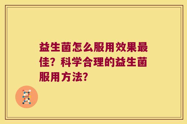 益生菌怎么服用效果最佳？科学合理的益生菌服用方法？