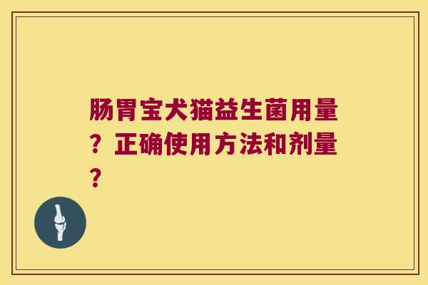 肠胃宝犬猫益生菌用量？正确使用方法和剂量？