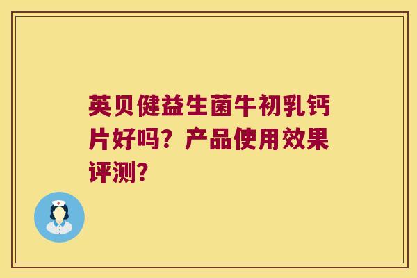 英贝健益生菌牛初乳钙片好吗？产品使用效果评测？
