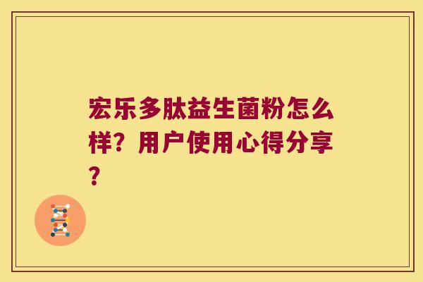 宏乐多肽益生菌粉怎么样？用户使用心得分享？