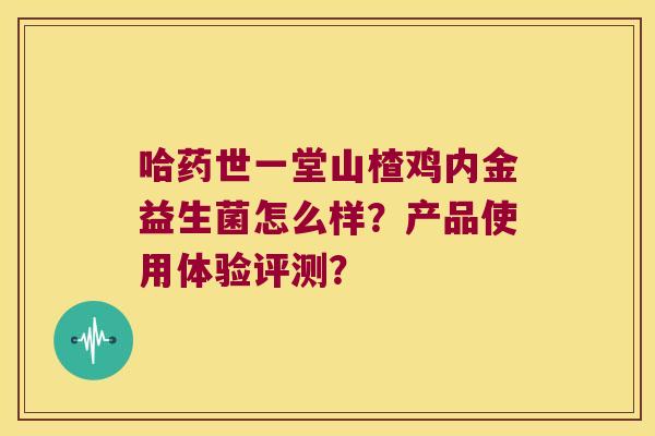 哈药世一堂山楂鸡内金益生菌怎么样？产品使用体验评测？