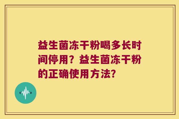 益生菌冻干粉喝多长时间停用？益生菌冻干粉的正确使用方法？