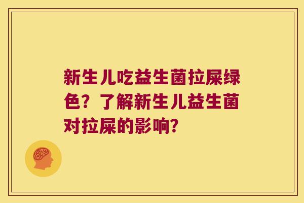 新生儿吃益生菌拉屎绿色？了解新生儿益生菌对拉屎的影响？