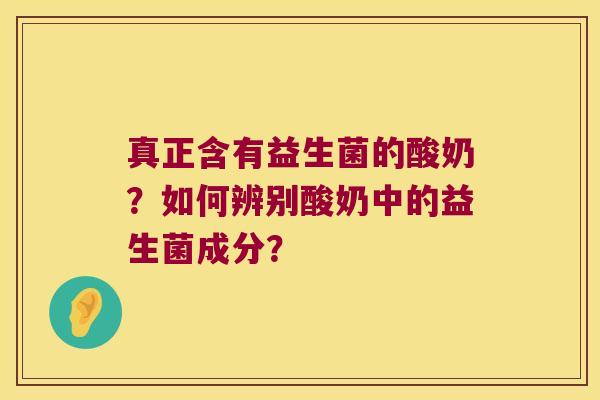 真正含有益生菌的酸奶？如何辨别酸奶中的益生菌成分？